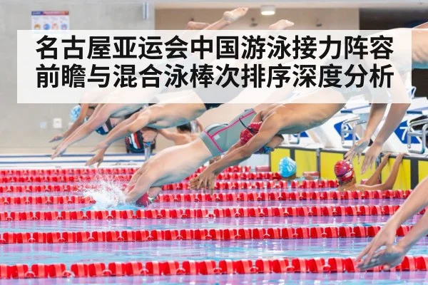 名古屋亚运会中国游泳接力阵容前瞻与混合泳棒次排序深度分析