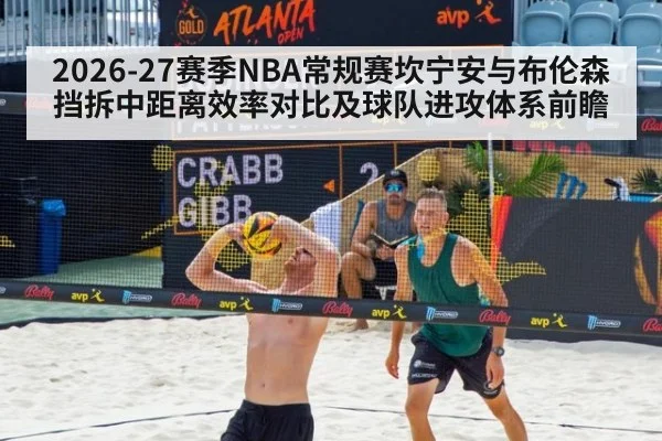 2026-27赛季NBA常规赛坎宁安与布伦森挡拆中距离效率对比及球队进攻体系前瞻